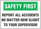 Safety First Sign, Report All Accidents No Matter How Slight To Your Supervisor 